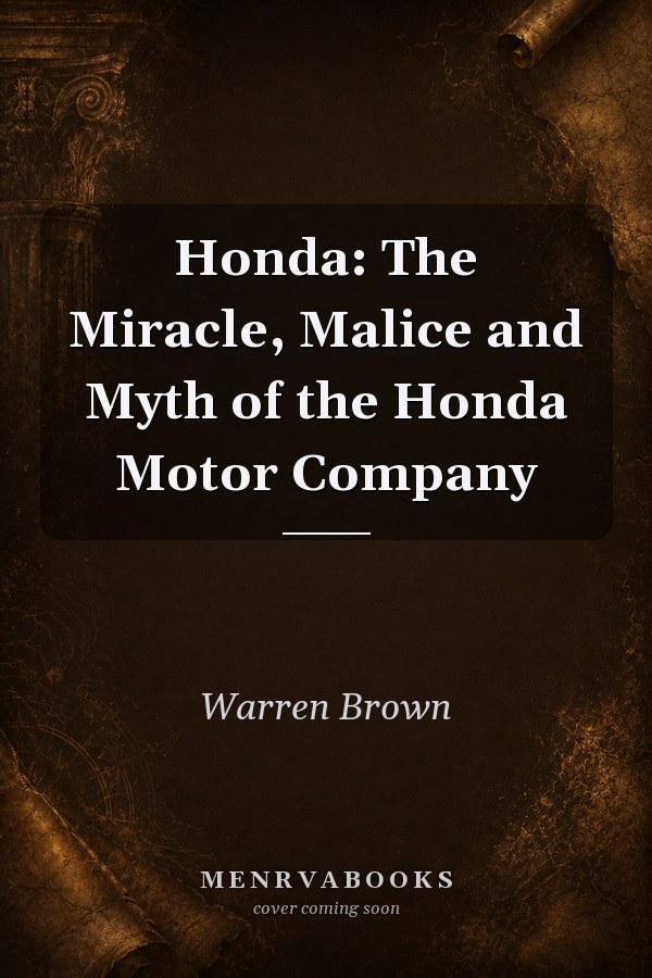 Honda: The Miracle, Malice and Myth of the Honda Motor Company