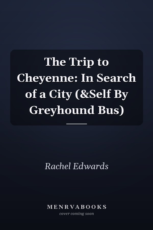 The Trip to Cheyenne: In Search of a City (&Self By Greyhound Bus)