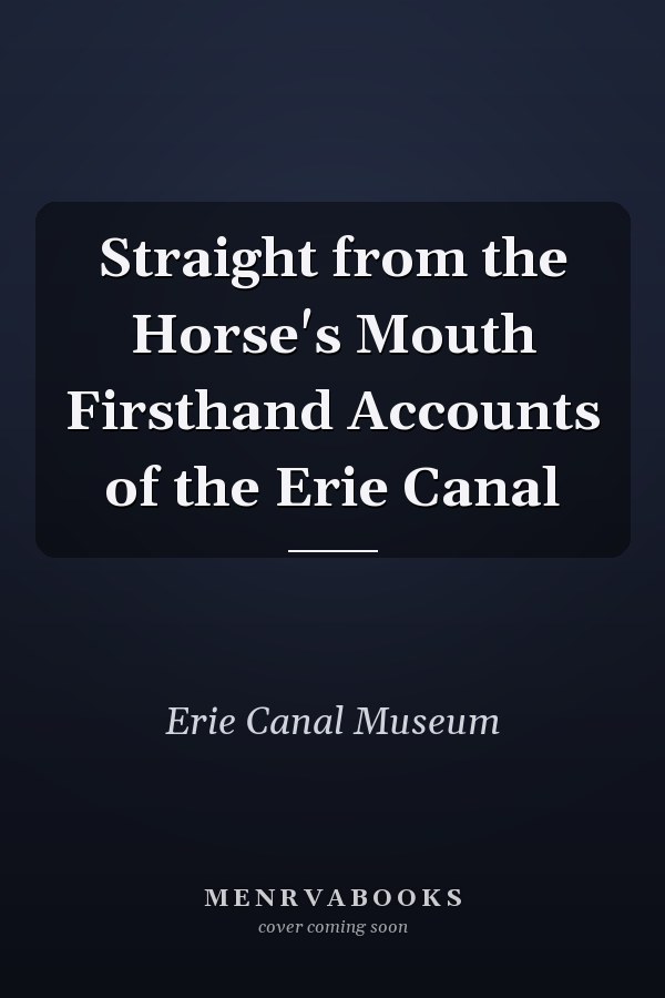 Straight from the Horse's Mouth Firsthand Accounts of the Erie Canal