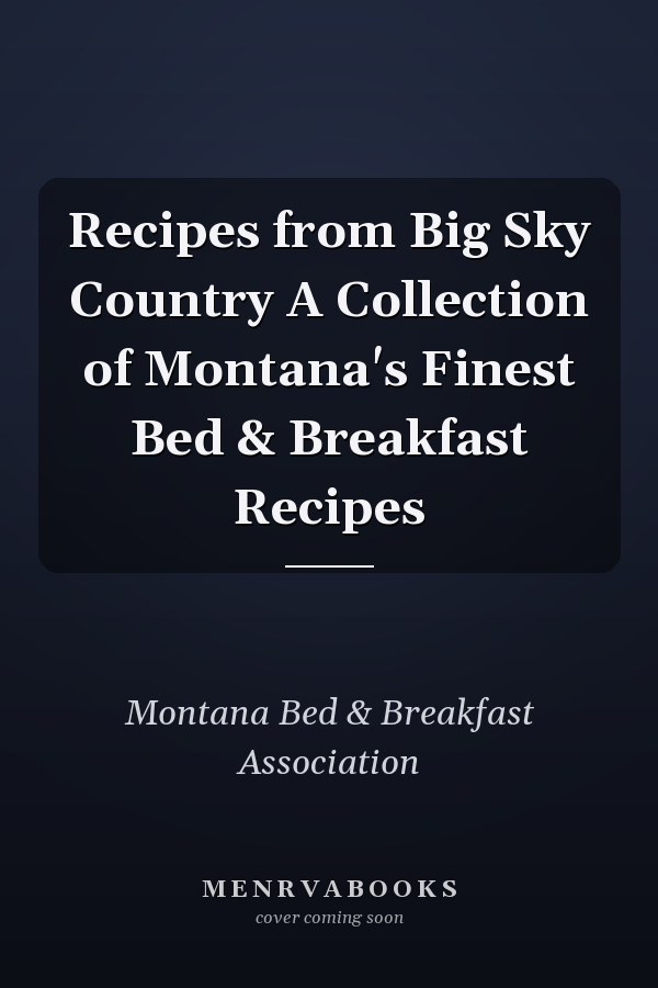 Recipes from Big Sky Country A Collection of Montana's Finest Bed & Breakfast Recipes