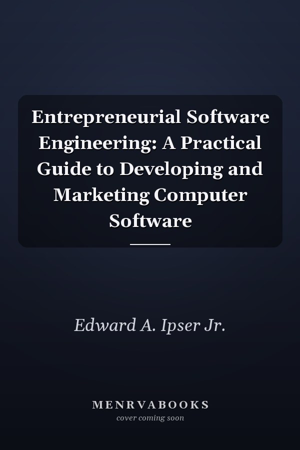Entrepreneurial Software Engineering: A Practical Guide to Developing and Marketing Computer Software