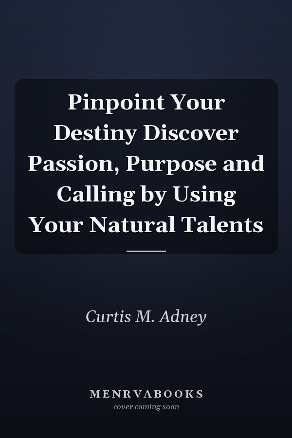 Pinpoint Your Destiny Discover Passion, Purpose and Calling by Using Your Natural Talents