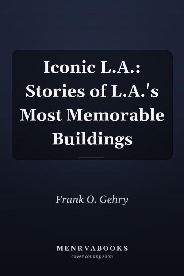 Iconic L.A.: Stories of L.A.'s Most Memorable Buildings