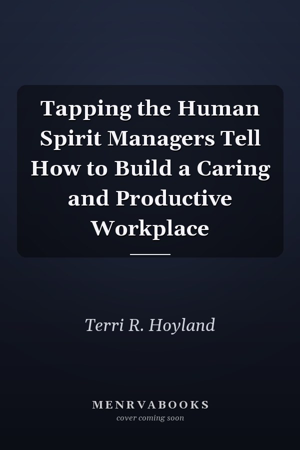 Tapping the Human Spirit Managers Tell How to Build a Caring and Productive Workplace