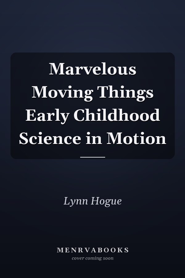 Marvelous Moving Things Early Childhood Science in Motion