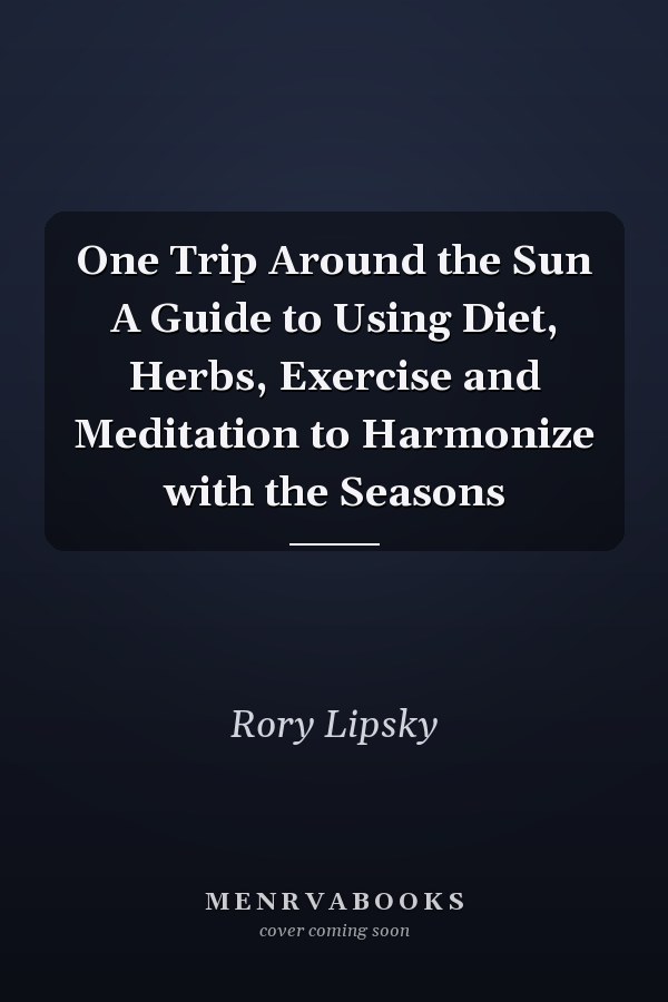 One Trip Around the Sun A Guide to Using Diet, Herbs, Exercise and Meditation to Harmonize with the Seasons