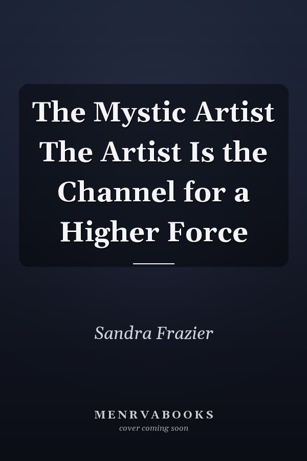 The Mystic Artist The Artist Is the Channel for a Higher Force