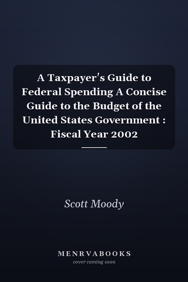 A Taxpayer's Guide to Federal Spending A Concise Guide to the Budget of the United States Government : Fiscal Year 2002