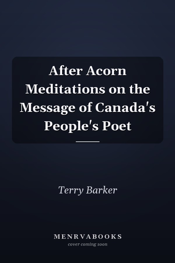 After Acorn Meditations on the Message of Canada's People's Poet