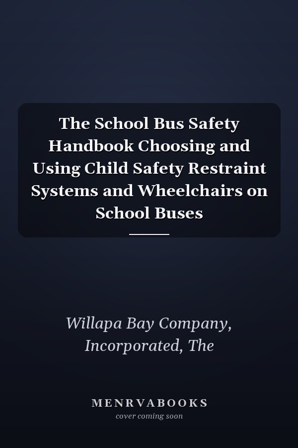 The School Bus Safety Handbook Choosing and Using Child Safety Restraint Systems and Wheelchairs on School Buses
