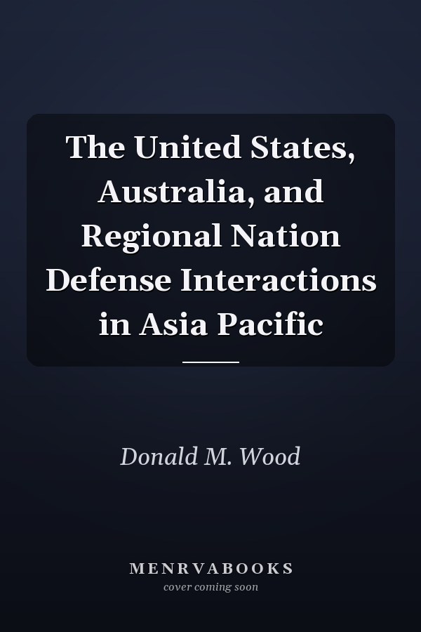 The United States, Australia, and Regional Nation Defense Interactions in Asia Pacific