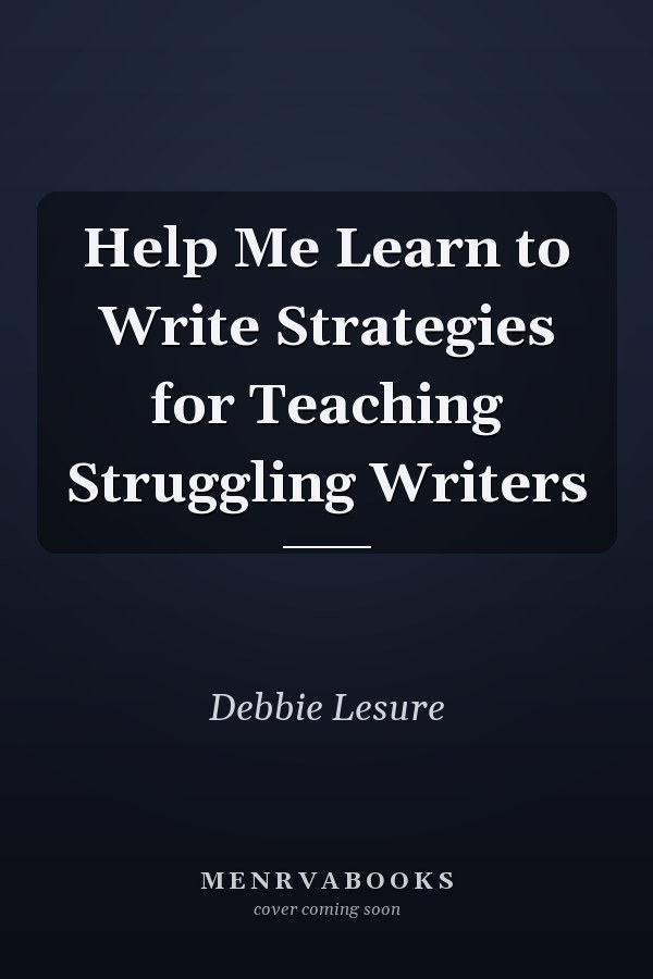 Help Me Learn to Write Strategies for Teaching Struggling Writers