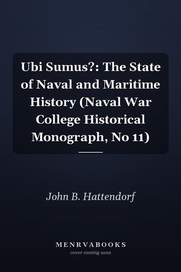 Ubi Sumus?: The State of Naval and Maritime History (Naval War College Historical Monograph, No 11)