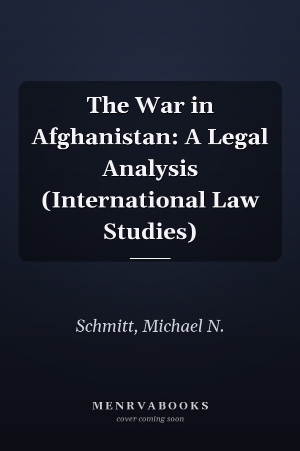 The War in Afghanistan: A Legal Analysis (International Law Studies)