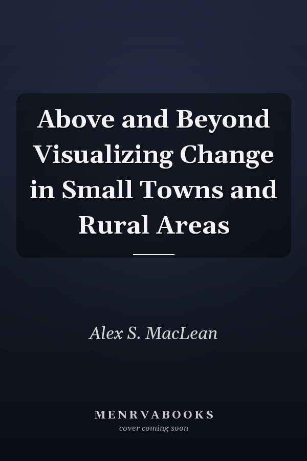 Above and Beyond Visualizing Change in Small Towns and Rural Areas