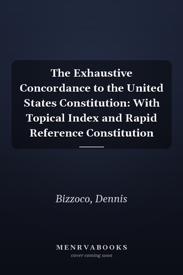 The Exhaustive Concordance to the United States Constitution: With Topical Index and Rapid Reference Constitution