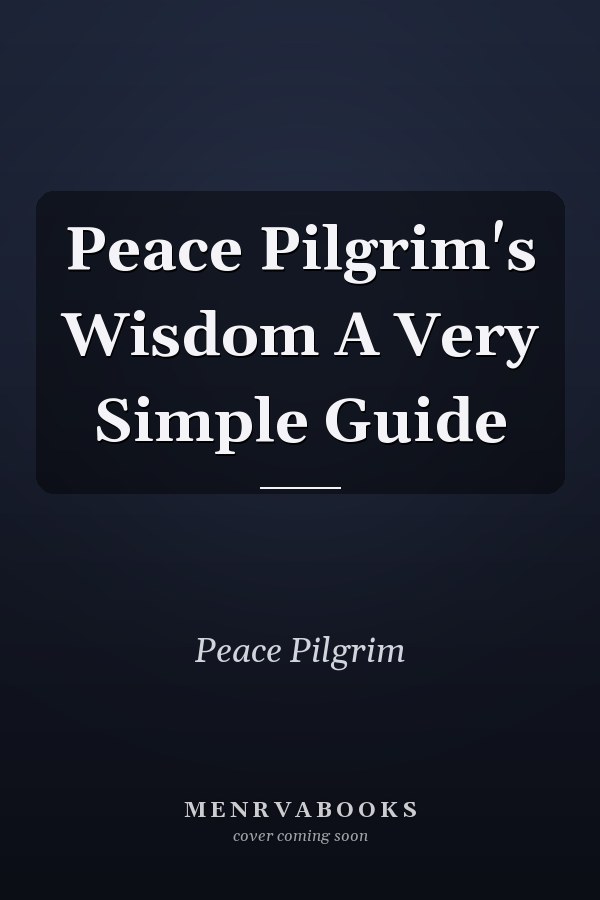 Peace Pilgrim's Wisdom A Very Simple Guide