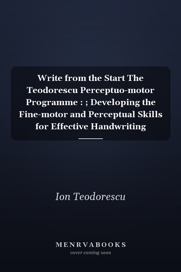 Write from the Start The Teodorescu Perceptuo-motor Programme : ; Developing the Fine-motor and Perceptual Skills for Effective Handwriting