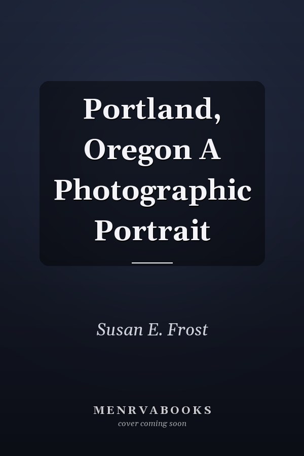 Portland, Oregon A Photographic Portrait