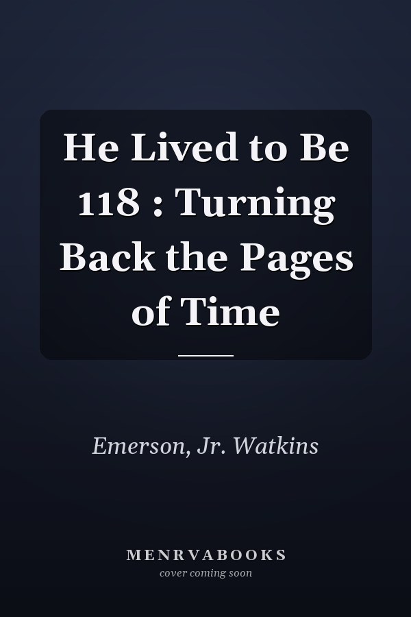 He Lived to Be 118 : Turning Back the Pages of Time