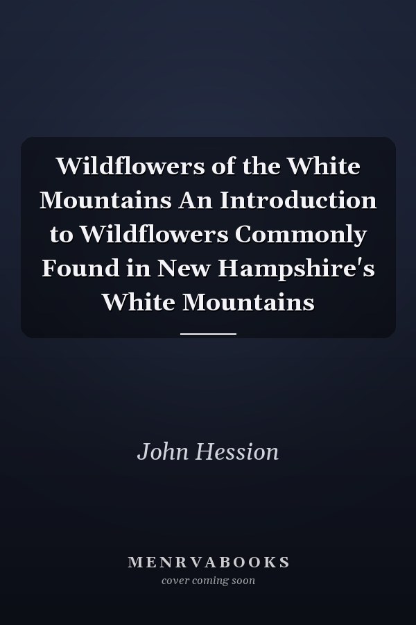 Wildflowers of the White Mountains An Introduction to Wildflowers Commonly Found in New Hampshire's White Mountains