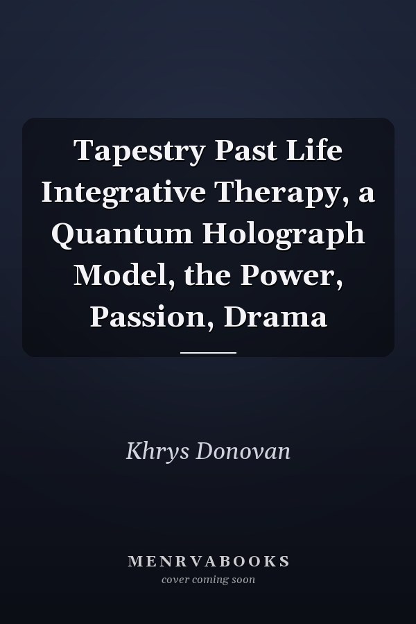 Tapestry Past Life Integrative Therapy, a Quantum Holograph Model, the Power, Passion, Drama