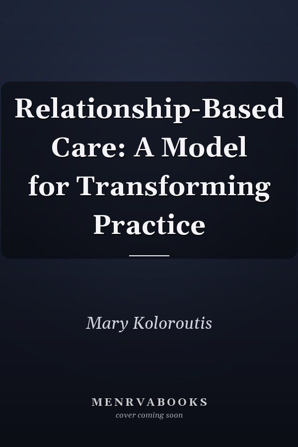 Relationship-Based Care: A Model for Transforming Practice