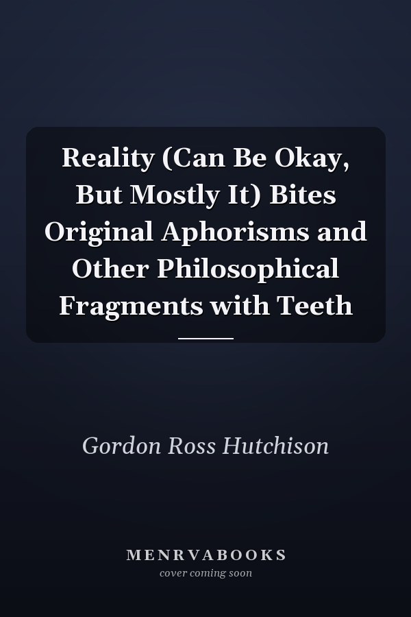 Reality (Can Be Okay, But Mostly It) Bites Original Aphorisms and Other Philosophical Fragments with Teeth