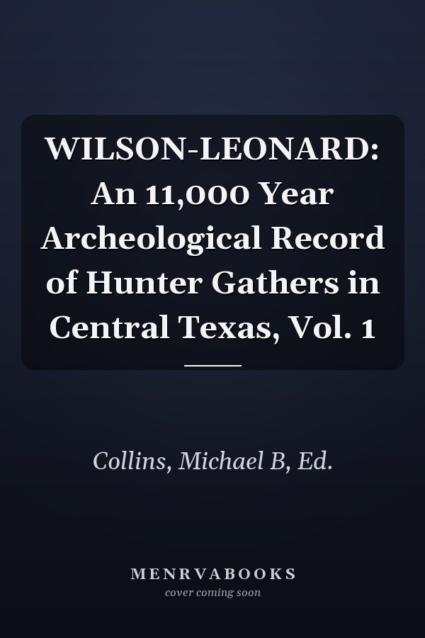 WILSON-LEONARD: An 11,000 Year Archeological Record of Hunter Gathers in Central Texas, Vol. 1