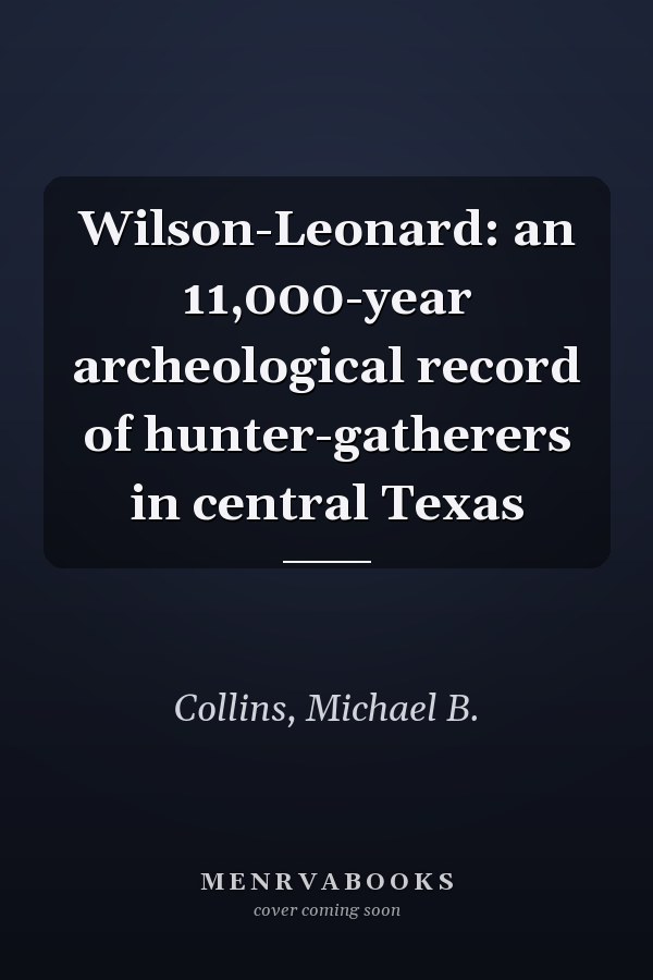 Wilson-Leonard: an 11,000-year archeological record of hunter-gatherers in central Texas