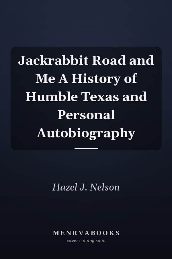 Jackrabbit Road and Me A History of Humble Texas and Personal Autobiography