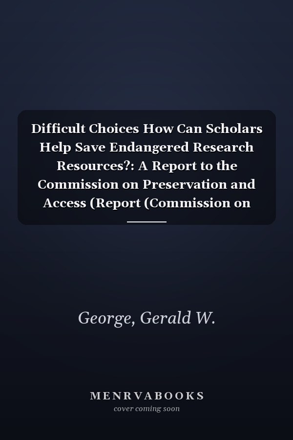 Difficult Choices How Can Scholars Help Save Endangered Research Resources?: A Report to the Commission on Preservation and Access (Report (Commission on Preservation and Access).)