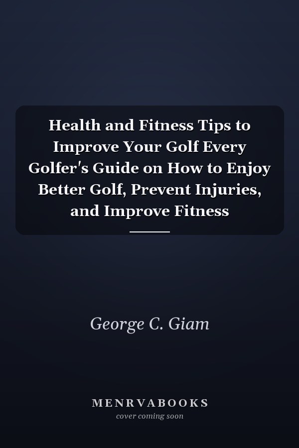 Health and Fitness Tips to Improve Your Golf Every Golfer's Guide on How to Enjoy Better Golf, Prevent Injuries, and Improve Fitness