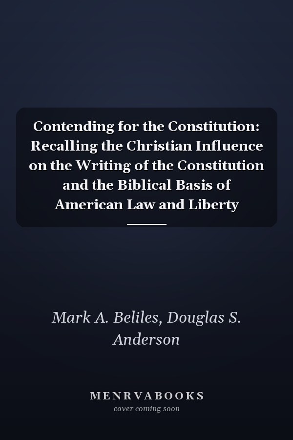 Contending for the Constitution: Recalling the Christian Influence on the Writing of the Constitution and the Biblical Basis of American Law and Liberty
