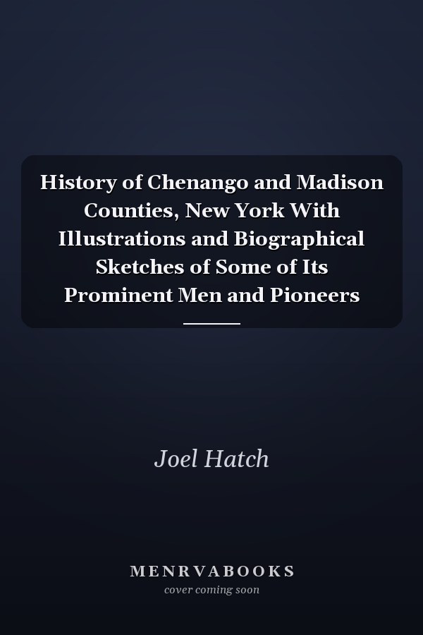 History of Chenango and Madison Counties, New York With Illustrations and Biographical Sketches of Some of Its Prominent Men and Pioneers