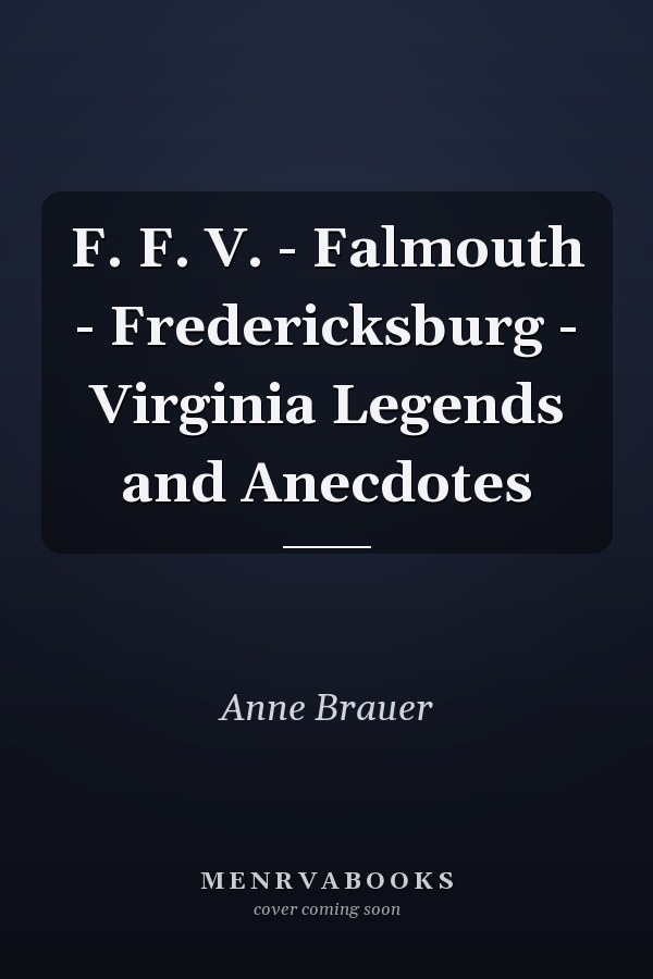 F. F. V. - Falmouth - Fredericksburg - Virginia Legends and Anecdotes