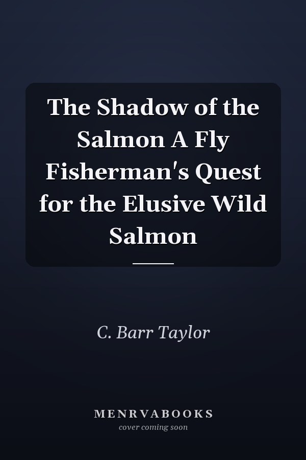 The Shadow of the Salmon A Fly Fisherman's Quest for the Elusive Wild Salmon