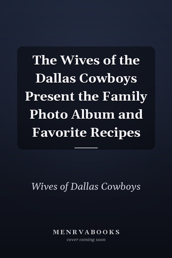 The Wives of the Dallas Cowboys Present the Family Photo Album and Favorite Recipes