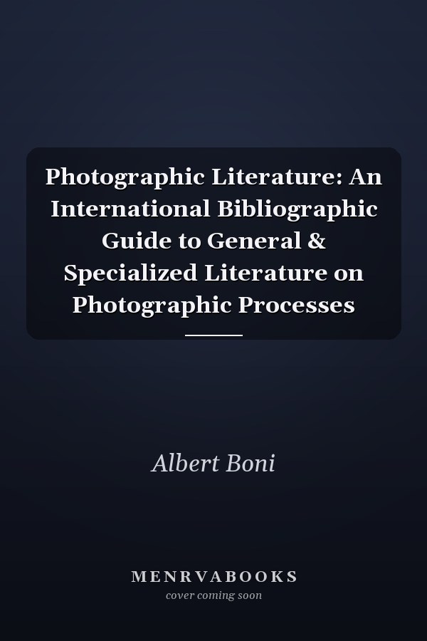 Photographic Literature: An International Bibliographic Guide to General & Specialized Literature on Photographic Processes