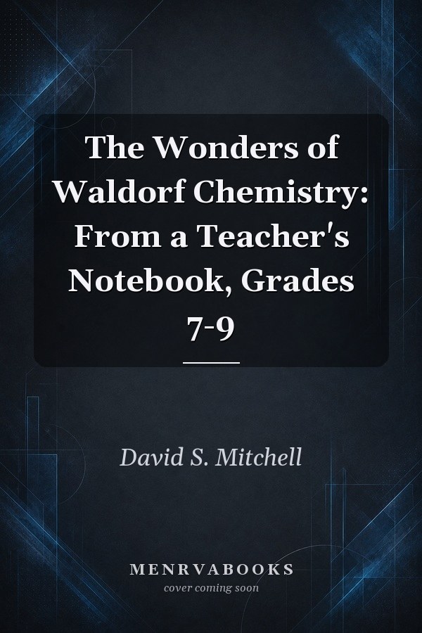 The Wonders of Waldorf Chemistry: From a Teacher's Notebook, Grades 7-9