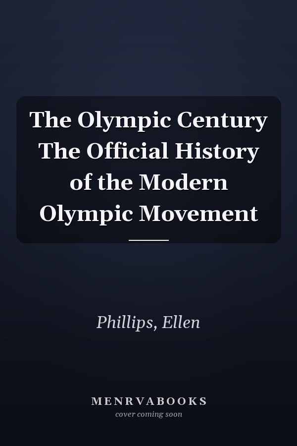 The Olympic Century The Official History of the Modern Olympic Movement