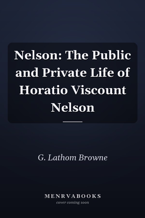 Nelson: The Public and Private Life of Horatio Viscount Nelson