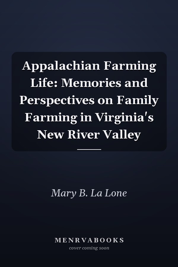 Appalachian Farming Life: Memories and Perspectives on Family Farming in Virginia's New River Valley