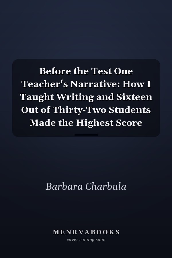 Before the Test One Teacher's Narrative: How I Taught Writing and Sixteen Out of Thirty-Two Students Made the Highest Score