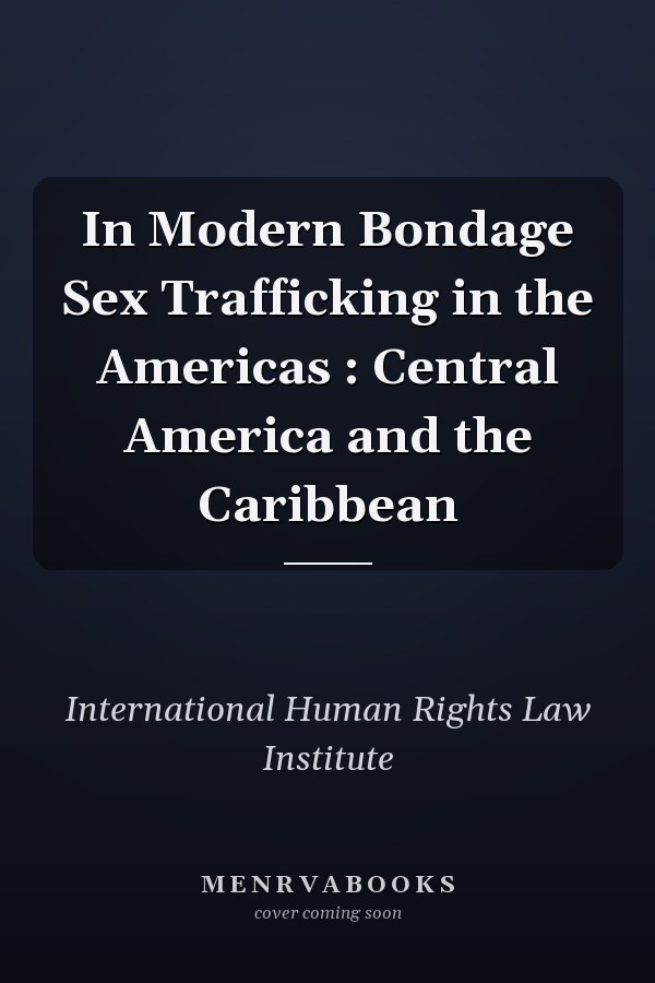 In Modern Bondage Sex Trafficking in the Americas : Central America and the Caribbean