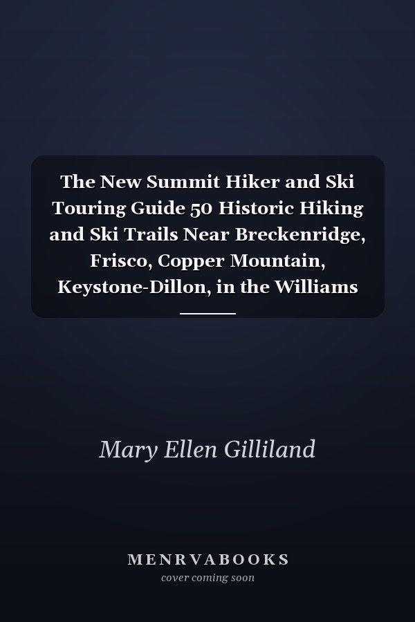 The New Summit Hiker and Ski Touring Guide 50 Historic Hiking and Ski Trails Near Breckenridge, Frisco, Copper Mountain, Keystone-Dillon, in the Williams Fork and Gore Range Wilderness, Colorado