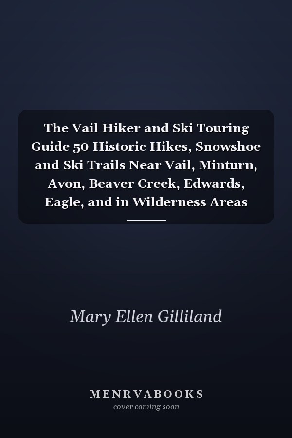 The Vail Hiker and Ski Touring Guide 50 Historic Hikes, Snowshoe and Ski Trails Near Vail, Minturn, Avon, Beaver Creek, Edwards, Eagle, and in Wilderness Areas