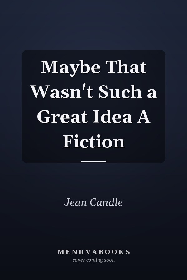 Maybe That Wasn't Such a Great Idea A Fiction