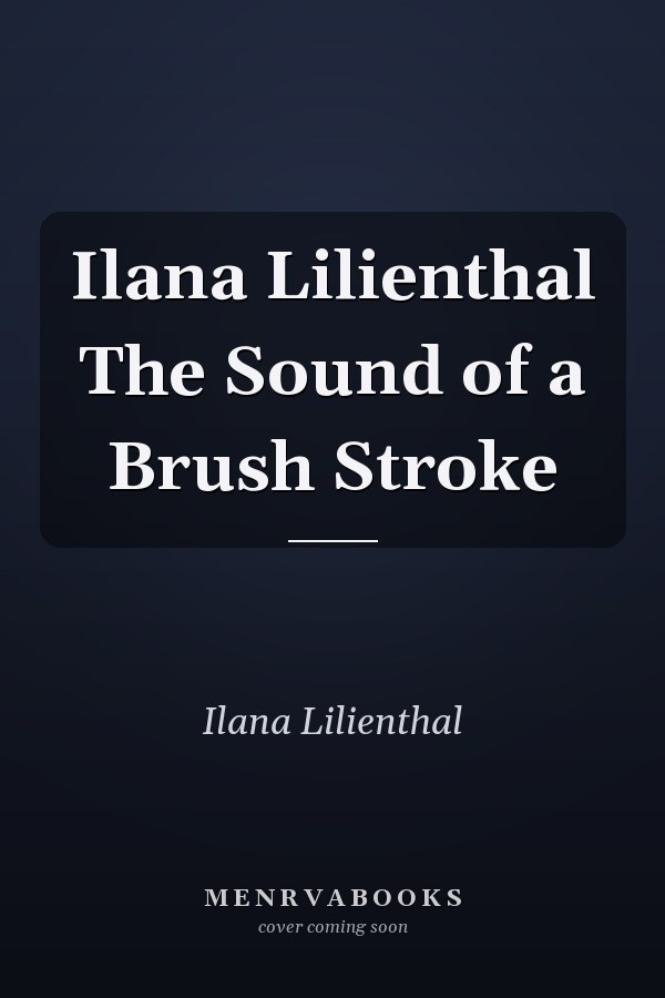 Ilana Lilienthal The Sound of a Brush Stroke