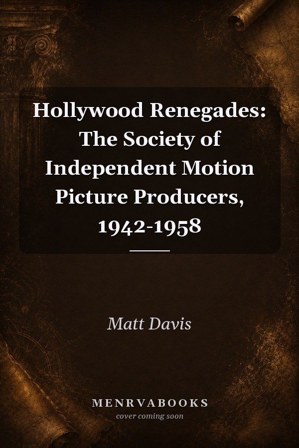 Hollywood Renegades: The Society of Independent Motion Picture Producers, 1942-1958